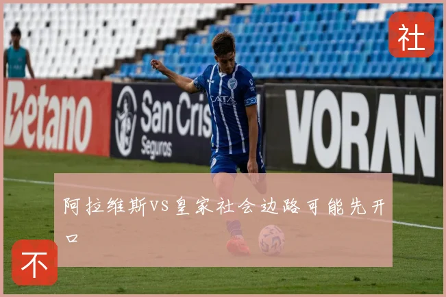 阿拉维斯vs皇家社会边路可能先开口