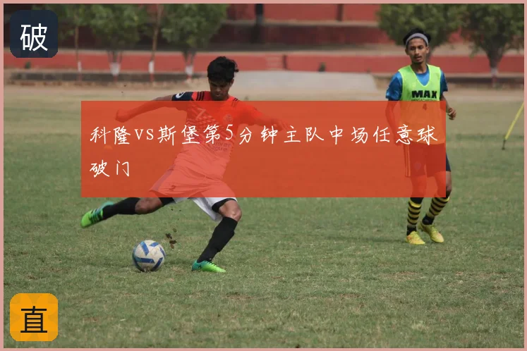 科隆vs斯堡第5分钟主队中场任意球破门