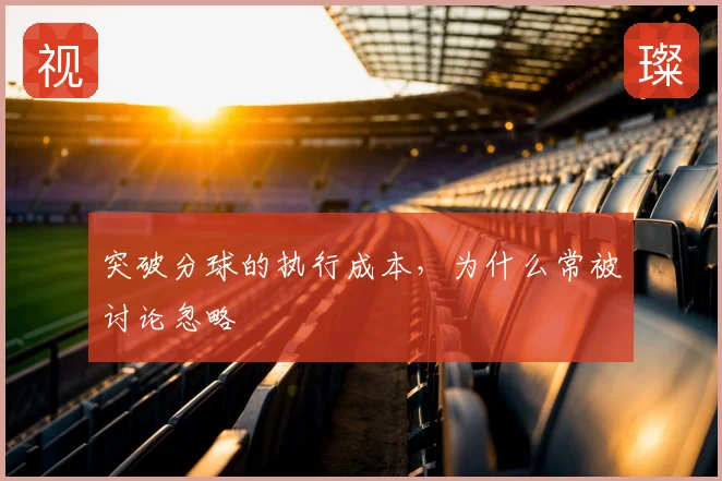 突破分球的执行成本，为什么常被讨论忽略