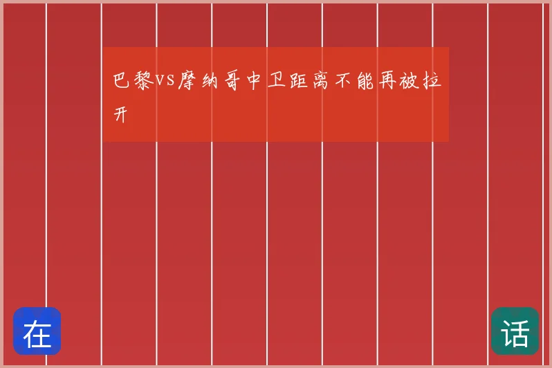 巴黎vs摩纳哥中卫距离不能再被拉开
