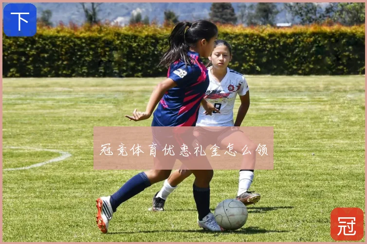 冠竞体育优惠礼金怎么领