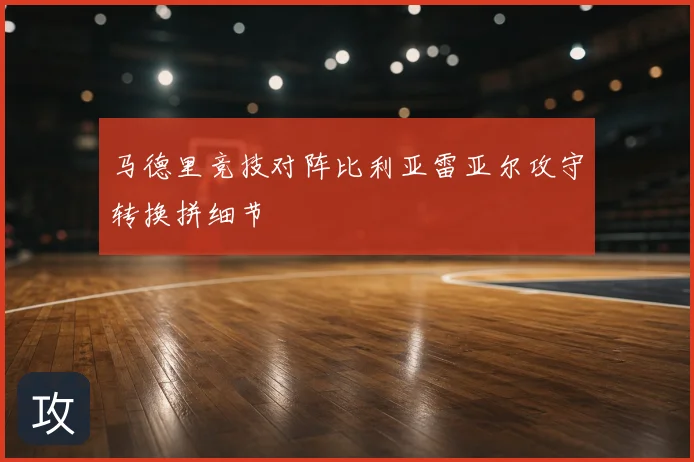 马德里竞技对阵比利亚雷亚尔攻守转换拼细节