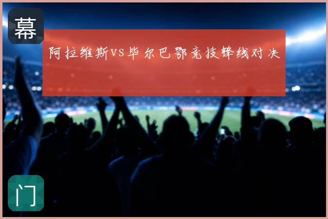 阿拉维斯vs毕尔巴鄂竞技锋线对决