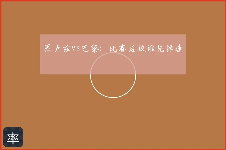 图卢兹vs巴黎：比赛后段谁先掉速