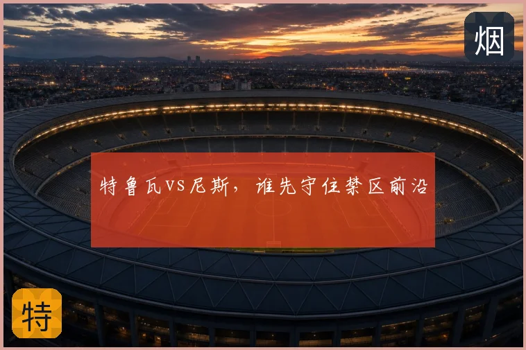 特鲁瓦vs尼斯，谁先守住禁区前沿