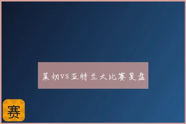 莱切vs亚特兰大比赛复盘