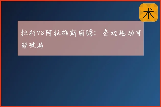 拉科vs阿拉维斯前瞻:套边跑动可能破局